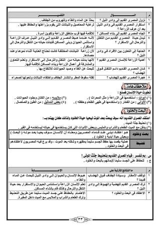 33 
و الشـــــــــــــــــــــــــــــــؤال التفشيــــــــــــــــــــــــــــــر 
1 يٗٝ ا ؤُٖٟ ا وُل ٣ ئ ٠ُ ٝاكٟ ا ٤ُ٘ ؟ ثؾضب ػ ا بُٔء ٝا ـُناء ٝ ُِٜوٝة ا غُلبف . 
2 ا اٍزوواه ا أُٖوٟ ا وُال ٣ كا ٠ ٝاكٟ ا ٤ُ٘ا ثؼل أ ػوف ا يُهاػخ ؟ 
٣وٞ ثيهاػزٜب ٝا ؾُلبظ ػ ٤ِٜب . وُػب ٣خ ا ؾُٔب ٤ٕ ٝا جُ٘بربد ا زُ ٠ 
3 ارغبٙ ا ؤُٖٟ ا وُل ٣ ئ ٠ُ ث ب٘ء ا بَُٔ ؟ لُإهب خٓ ك ٤ٜب هوة بٓ٘ٛن ا يُهاػخ ٝر ٌٞ ٣ أ وٍح . 
4 رجاال ؽ ٤اابح 
ا أُٖاو ١ ا وُاال ٣ آا ا زُ و٘اا ٝا زُوؽب ئ ٠ُ الا زٍوواه ؟ 
لأ اٗااٚ ػ ا٘اال بٓ ٛاااجٜ ا أُٖااوٟ ا وُااال ٣ ئ اُاا ٠ ٝاكٟ ا ٤ُ٘ااا ػاااوف ا يُهاػاااخ 
ٝا زٍأ ا ؾُ ٤ٞا ٝث ٠٘ ا بَُٔ كزجل ذُ ؽ ٤برٚ ا زُ و٘ ٝا زُوؽب ئ ٠ُ 
الا زٍوواه . 
5 ا ؾُبعخ ئ ٠ُ ا زُؼبٝ ث ٤ الأكاواك كا ٠ ٝاكٟ 
ا ٤َُ٘ ؟ 
لأ ىهاػاخ ا جُ٘برابد ا قُٔز لِاخ بً اٗاذ رؾزاابط ا ؼُ ب٘ ٣ااخ أص ا٘ابء ٞٗٔٛاب ٝػ ا٘ال 
ؽ بٖكٛب . 
6 أٛ ٤ٔخ ا يُهاػخ 
لُإ بَٗ ا ؤُٖٟ ا وُل ٣ ؟ لأ ٜٗاب ثاال ذُ ؽ ٤برااٚ آا 
ا زُ و٘اا ٝا زُوؽااب ئ اُا ٠ الا اٍازوواه ٝرؼ اِا ا زُؼاابٝ ٝا بُْٔه خً ك ٠ أػ بٔ ا يُهاػخ ٝث ب٘ء ا بَُٔ لُإهب خٓ ك ٤ٜب . 
7 اًاب ا أُٖاوٟ ا وُاال ٣ كائاا ا زُ و٘اا كااٞم 
ا ُٜٚبة ؟ 
جُِؾش ػ ا ـُناء ٝ ٤ٕل ا ؾُ ٤ٞا بٗد لُا زٗلبع ثٜب . 
8 ٛغوح ا ؤُٖٟ ا وُل ٣ ُِٜٚبة ؟ وُ خِ وٍٞٛ ا طُٔو ٝا زٗ بْه ا غُلبف ٝافزلبء ا جُ٘بربد ٝرؾٞ ُٜب ؾُٖواء 
تطورت حياة الإىشا فصيع : 
1( أكٝاد : ا زٍقل ٜٓب ك ٠ ا يُهاػخ ) ضٓ ا ؾُٔواس ( . ) 2( لٓاث َٚ : ا زٌُب ٝع ِٞك ا ؾُ ٤ٞا بٗد . ( 
3( الأٝا ٠ٗ : ا لُقبه ) ٝا زٍقل ٜٓب ك ٠ ٜٛ ٠ ا طُؼب ٝؽلظٚ ( . ) 4( ثؼ ا زُ بٔص ٤ : ا طُ ٤ ٝا بُِٖٖ . ( 
اعتكذ المصزى الكذيي أ صوف يبعح بعذ الموت ليخيا حياة الخمود ولذلك كا ي تّي بــ : 
1( رؾ ٤ٜ٘ عضخ ا ٤ُٔذ . ( 
٣لك غٓ ا ٤ُٔذ ا طُؼب ٝا وُْاة ٝا جُِٔ ٝثؼ الأكٝاد ا زُ ٠ بً ٣ زَقل ٜٓب ك ٠ ؽ ٤برٚ ٤ُ زَقل ٚٓ ك ٠ ا وُجو . )2( 
ثؼث ذٔه زٕ ٛاااٞ اػزوااابك ك ٣ ا٘اا ٠ ػ ا٘اال هااال بٓء ا أُٖااو ٤٣ ٝ ؼٓ ا٘اابٙ أ الإ اَٗااب اٍااٞف ٣ؾ ٤اااب ثؼااال ٞٓراااٚ ) ا جُؼاااش ( 
ٝ ٣ؼ ٤ ؽ ٤بح أثل ٣خ ) ا قُ ِٞك ( . 
تح يُط ػ ٤ِٔخ ٣و لٖ ثٜب ؽلع ا غُ ٤ٍِ بٔ ث ظٜٔوٙ ٝ ٌِّٚ ثؼل ا ُٞٔد ، ٝهل ثوع ك ٤اٚ ا أُٖو ٣ٞ لاػزوابكٛ ك ٠ ا جُؼش ٝا قُ ِٞك . 
ظ : بم تفضز : قيا المصزي 
الكذيي بتخ يٍط ججح الموتى ؟ 
ط : ؾُِلبظ ػ ٠ِ ا غُ لَ ٤ٍِ بٔ لإ ٣ بٔ ٜٗ ثب جُؼش ٝا قُ ِٞك . 
و ما اليتائخ المترتبة على الإجـــــــــــــــــــــــــــــــــــــــابة 
1 رٞهااق الأ طٓاابه 
ٝ اٍا ٤بكح ا غُلاابف كااٞم ا ُٜٚاابة 
هل ٣ بٔ ؟ 
ٛجااٞٛ الإ اَٗاب ٝا ؾُ ٤ااٞا ئ اُا ٠ ٝاكٟ ا ٤ُ٘اا جُِؾااش ػاا ا أُابء 
ٝا ـُناء . 
2 روى ا ؤُٖٟ 
ا وُل ٣ ُِٜٚجخ ٝا ُٜجاٞٛ ئ اُ ٠ ٝاكٟ 
؟ ا ٤ُ٘ 
رؼ الإ بَٕٗ ا يُهاػخ ٝا اٍزئ ب٘ ا ؾُ ٤اٞا ٝالا اٍزوواه ثؼال ؽ ٤ابح 
ا زُ و٘ ٝا زُوؽب ٝ نً يُ هب ثا بْٗء ا بًَُٖٔ . 
3 الاػزوبك ك ٠ ا جُؼش ٝا قُ ِٞك ؟ الاٛز أب 
ثب ؾُلابظ ػ اِ ٠ ع اَل ا ٤ُٔاذ اٍ ٤ِ بٔ ػا ٛو ٣ان ا زُؾ ا٘ ٤ٜ 
ٝروى ا طُؼب ٝا وُْاة ٝا لُٔاث غٓ ا ٤ُٔذ كاف ا ؤُجوح . 
 