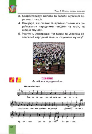 Тем а 2. Музика ае щ е еоддішш
3. Охарактеризуй мелодії та засоби музичної ви­
разності творів.
4. Поміркуй, які спільні та відмінні ознаки між ук­
раїнськими народними танцями та тими, які
щойно звучали.
5. Розглянь ілюстрацію. Чи таким ти уявляєш ес­
тонський народний танець, слухаючи музику?
ПІВНИК
Л атвійська н арод на пісня
Не поспішаючи
К Д - Г - > ■ - р 4 - і , .і
Л : і ' і ' і : І : і : і — ± ~ Т І --------І —
V
Тіл,-ки ра-нок си -н*й еста-не на зо - рі.
ку. ся - вад. ра - но ді - ток Я - дій - май
не
 