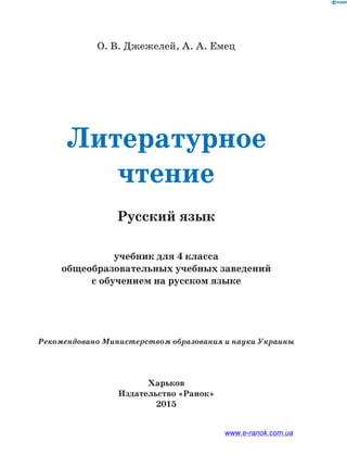 О. В. Джежелей, А. А. Емец
Литературное
чтение
Русский язык
учебник для 4 класса
общеобразовательных учебных заведений
с обучением на русском языке
Рекомендовано Министерством образования и науки Украины
Харьков
Издательство «Ранок»
2015
www.e-ranok.com.ua
 