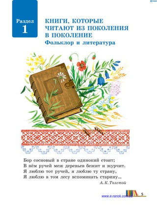 Книги, которые
читают из  поколения
в  поколение
Фольклор и литература
Бор сосновый в стране одинокий стоит;
В нём ручей меж деревьев бежит и журчит.
Я люблю тот ручей, я люблю ту страну,
Я люблю в том лесу вспоминать старину…
					 А. К. Толстой
Раздел
1
5www.e-ranok.com.ua
 