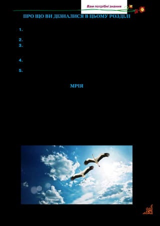147
Вам потрібні знання
ПРО ЩО ВИ ДІЗНАЛИСЯ В ЦЬОМУ РОЗДІЛІ
1.	У цьому розділі ви прочитали науково-художні твори. Чому
вони так називаються?
2.	 Про кого розповідається у творі Анатолія Давидова?
3.	Чи цікаво вам було дізнатися про винахід першого годинни-
ка? Як називається твір і хто його автор? А чому годинник на-
зивали нюренберзьким яйцем?
4.	 У творі якого автора згадується про стародавній Київ, про
його заснування? На честь якого князя назвали місто Київ?
5.	 Подумайте, з яким твором співзвучні рядки вірша Дмитра
Павличка «Мрія».
Мрія
Як виросту — збудую хату,
На хаті колесо приб’ю,
А там я поселю крилату
Лелечу клекітну сім’ю.
Нехай розводиться, гніздиться
По всіх деревах і хатах.
Нехай мені щоночі сниться,
Що я літаю, наче птах.
 