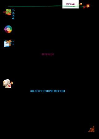 31
Легенди
1.	Чому горщик не було кому помити? Якими були господарі?
2.	Що робили весь день Петро та Христина?
3.	Як сусідці вдалося вивести Петра та Христину з мовчанки?
4.	Відшукайте в тексті приказки. Як вони допомогли вам уявити
головних героїв казки?
Доберіть до вислову палець об палець не вдарити в значен-
ні ледарювати близькі за значенням із запропонованих: ні за
холодну воду не братися, ловити ґав, байдики бити, сидіти
склавши руки, ні пари з вуст.
•	 Прочитайте виразно казку. Перекажіть її зміст.
•	 Висловіть міркування про те, чи не повториться наступного
разу така ж історія.
Легенди
Легенда — це фольклорний чи літературний твір, у якому
розповідається про історичну подію, небувалу пригоду, життя
та діяльність якоїсь особи або вигаданої особистості. Легенда
може пояснювати походження певного природного явища.
У легенді є вигадане, фантастичне, неймовірне, але почи­
нається вона часто з реальних подій.
Прочитате легенду. Подумайте, без чого не можна жити у
світі.
ЗОЛОТІ КЛЮЧІ ВЕСНИ
Один завзятий юнак, який захоплювався наукою, намагався
вирішити тисячі питань, що хвилювали його розум, хотів пере­
нестись із землі на небо, піднятись у захмарні висоти. Він їздив
із країни в країну, мандрував від одного моря до іншого, про­
никав у світ сил підземних і сил підводних, жадібно долучався
до знань і, нарешті, став гігантом знань, розуму й тілесної сили.
Залишилося йому осягнути розумом іще небесну сферу,
і тоді б він став усемогутнім. Він пішов у гори, піднімався
все вище й вище, прагнучи ще більших знань для досягнення
всемогутності. Так блукав він довгими днями й ночами, поки,
 