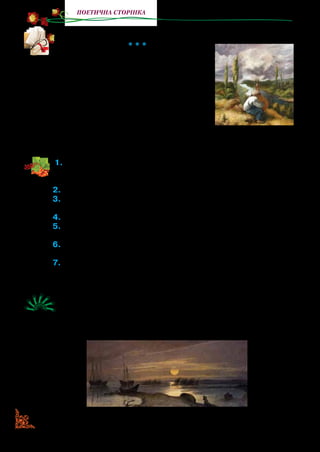 40
поетична сторінка
Прочитайте вірші, написані Тарасом Шевченком у неволі.
* * *
Сонце заходить, гори чорніють,
Пташечка тихне, поле німіє.
Радіють люде, що одпочинуть,
А я дивлюся… і серцем лину
В темний садочок на Україну.
Лину я, лину, думу гадаю,
І ніби серце одпочиває.
Чорніє поле, і гай, і гори,
На синє небо виходить зоря.
1.	Яку картину природи спостерігає й описує Тарас Шевченко в
перших рядках вірша? Що з описаного можна побачити? Що
почути?
2.	Якими словами поет передав настання тиші?
3.	Куди лине серце митця? Як він про це говорить? Прочитайте
ці рядки, передайте голосом його почуття.
4.	Чим доповнюється описана картина в останніх рядках вірша?
5.	Розкажіть, які картини природи відкриваються перед очима
поета, як він їх уявляє.
6.	Яким ви б намалювали садочок, до якого в мріях линув із не-
волі Тарас Шевченко?
7.	Яким настроєм пронизані поетичні рядки? Як передати спокій-
ний ритм вірша (сповільненим чи пришвидшеним читанням)?
Прочитайте виразно вірш, передаючи почуття, стан поета.
Розгляньте репродукцію картини, виконаної Тарасом Шев-
ченком, коли він перебував у експедиції на Аральському морі.
Які картини відкривалися його зору? Чому сум і печаль сіяли
вони в душі поета?
Т. Шевченко. Місячна ніч на Кос-Аралі. 1844 р.
О. Шупляк. Кобзар.
1992 р.
 