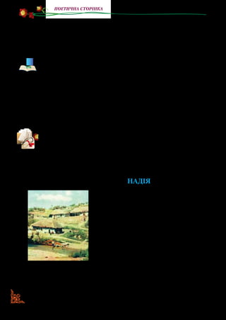 46
поетична сторінка
рідної домівки, вона все частіше згадувала дитинство, перед
нею поставали картини задумливої поліської краси. Так ви­
никла «Лісова пісня», яка була написана за кілька днів тяж­
кохворою поетесою.
Дідусь письменниці по матері Петро Якимович вів свій ро-
довід від грека-перекладача, який у Запорозькій Січі своєю
кмітливістю та хоробрістю здобув визнання. Гетьман коза-
ків Богдан Хмельницький узяв його на службу до канцелярії
перекладачем (по-староукраїнському звався «драгоман»).
З того часу нащадки грека й стали прозиватися Драгомана-
ми. Згодом до Драгоман додали суфікс -ов, так і з’явилося
прізвище Драгоманов. Це дівоче прізвище мами Лесі Укра-
їнки.
Прочитайте вірш «Надія». Це перший вірш Лесі, який вона на-
писала в 9 років. Дівчинка присвятила його рідній тітці Оле-
ні, яку за національні переконання царська влада заслала до
далекого Сибіру.
Зверніть увагу, що його написала ваша ровесниця —
дев’ятирічна Леся Українка.
Надія
Ні долі, ні волі у мене нема,
Зосталася тільки надія одна:
Надія вернутись ще раз на Вкраїну,
Поглянути ще раз на рідну країну,
Поглянути ще раз на синій Дніпро —
Там жити чи вмерти, мені все одно;
Поглянути ще раз на степ, могилки,
Востаннє згадати палкії гадки …
Ні долі, ні волі у мене нема,
Зосталася тільки надія одна.В. Орловський. Хати
в літній день. 1870 р.
 