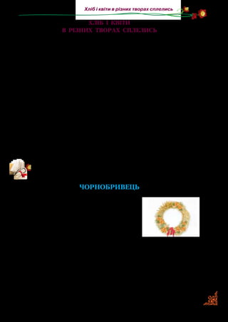 7
Хліб і квіти в різних творах сплелись
Хліб і квіти
в різних творах сплелись
Хліб — це життя, квіти — краса й натхнення. Їм присвяче­
но багато прислів’їв, загадок, легенд і казок, пісень, віршів,
оповідань і картин.
Чи були ви в полі, коли колоситься пшениця? Чи бачили
її безкрає море, дихали повітрям, напоєним запахом колос­
ся? Така краса не може не приваблювати будь-яку людину,
тим більше поетів і письменників, які передають її за допо­
могою художнього слова. Воно у творі — красиве, сильне,
виграє, як самоцвіти на сонці, різними відтінками. За допо­
могою слова автори твору передають почуття й так описують
картини природи, життя, що ми їх уявляємо й відчуваємо. Як
це їм удається? Допомагають художні засоби: слова-ознаки,
які підкреслюють в описаному особливі якості (золотий ко­
ровай), слова в переносному значенні чи порівняння (усміха­
ється, як маля, вся земля).
Прочитайте твір української письменниці Зірки Мензатюк.
Про що в ньому йдеться? Як авторка за допомогою слова
описує почуття?
Чорнобривець
— Паничику чорнобривчику, чом не
виростаєш?
— Я росту, росту: листя — у висоту, ко­
рінь — углибину, у чорну землю, у холод­
ну воду, що рідним голосом говорить.
— Паничику чорнобривчику, а вже
літо рум’яне!
— Ще почекаю, не зацвітаю: ще тому літові немає краю!
— Паничику чорнобривчику, а вже літо медове!
— Ще я розкущуся, розгуляюсь, піду квітником, як козак
навприсядки, зеленим чубом розмаю!
— Паничику чорнобривчику, а вже літо серпневе! Пшени­
цю жне, снопи кладе, палке, жарке, від сонця аж руде!
 