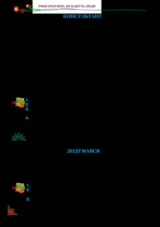 72
Роби розумно, як кажуть люди
Консультант
Весною біля школи
Усім знайшлося діло:
Гуртом ямки копали
І деревця садили.
Один Мишко тинявся
І потирав долоні, —
Він був за консультанта
У нашому загоні.
До кожного підходив,
Повчав нас без упину:
— На дно насипте добрив,
А зверху — вогку глину!
Та корінь засипайте
Мерщій, Катюшо й Людо, —
Бо яблунька засохне
І яблук тут не буде.
— Авжеж, не буде яблук, —
Промовила Катюша, —
Бо це, як хочеш знати,
Не яблунька, а груша!
1.	Чи зустрічалися вам такі консультанти?
2.	 Чому виникла комічна ситуація?
3.	 Як, на вашу думку, говорила до Мишка Катя (ображено, з до-
кором, з насмішкою, повчально)?
4.	 Як говорив Мишко? Поясніть, чому вірш має таку назву. До-
ведіть, що автор назвав Мишка консультантом із насмішкою.
Сформулюйте основну думку вірша.
Прочитайте вірш в особах. Вивчіть слова й розіграйте опи­
сану ситуацію.
Додумався
Покарав малого тато, —
Той стоїть в кутку кімнати.
Плаче хлопчик і рида.
Дума хлопчик: «Не біда!
От як виросту, — кімнати
Буду круглі будувати.
Буде хата в нас така:
В ній ні одного кутка!»
1.	Прочитайте виразно вірш.
2.	З яким настроєм хлопчик стояв у кутку? Назвіть слова, якими
передано його стан.
3.	Прочитайте, як він себе заспокоював. Чи планував поводи-
тися так, щоб тато більше не ставив у куток?
 
