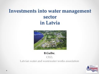 Investments into water management
sector
in Latvia
B.Gulbe,
CEO,
Latvian water and wastewater works association
 
