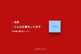 自己紹介 5min
- 名前
- こんな仕事をしてます
を付箋に書きましょう！
参加者
 