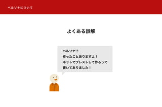 ペルソナについてペルソナについて
よくある誤解
ペルソナ？
作ったことありますよ！
ネットでブレストして作るって
書いてありました！
 