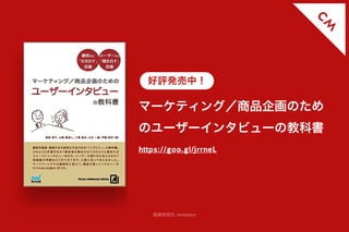 マーケティング／商品企画のため
のユーザーインタビューの教科書
好評発売中！
https://goo.gl/jrrneL
画像参照元 :Amazon
C
M
 
