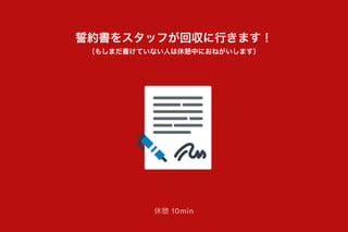 誓約書をスタッフが回収に行きます！
休憩 10min
（もしまだ書けていない人は休憩中におねがいします）
 