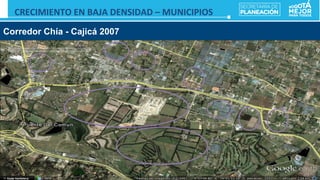 Fuente:	
  Google	
  Earth	
  
Corredor Chía - Cajicá 2007
CRECIMIENTO	
  EN	
  BAJA	
  DENSIDAD	
  –	
  MUNICIPIOS	
  	
  
 