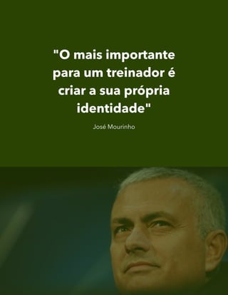 "O mais importante
para um treinador é
criar a sua própria
identidade"
José Mourinho
 