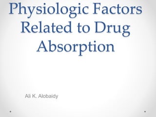 Physiologic Factors
Related to Drug
Absorption
Ali K. Alobaidy
 