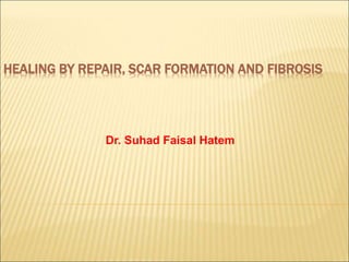 HEALING BY REPAIR, SCAR FORMATION AND FIBROSIS
Dr. Suhad Faisal Hatem
 