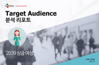 트렌드전략팀
2017.4
Target Audience
분석 리포트
2039싱글여성
 