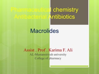 Pharmaceutical chemistry
Antibacterial Antibiotics
Macrolides
Assist . Prof . Karima F. Ali
AL-Mustansiriyah university
College of pharmacy
 