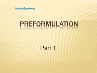 PREFORMULATION
Part 1
Industrial pharmacy
 