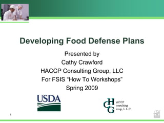 1
Developing Food Defense Plans
Presented by
Cathy Crawford
HACCP Consulting Group, LLC
For FSIS “How To Workshops”
Spring 2009
 