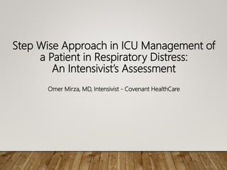 Step Wise Approach in ICU Management of
a Patient in Respiratory Distress:
An Intensivist’s Assessment
Omer Mirza, MD, Intensivist - Covenant HealthCare
 