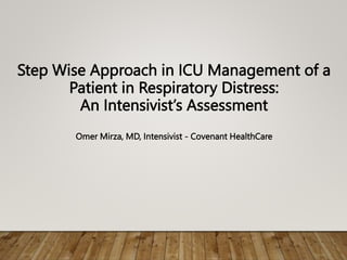 Step Wise Approach in ICU Management of a
Patient in Respiratory Distress:
An Intensivist’s Assessment
Omer Mirza, MD, Intensivist - Covenant HealthCare
 