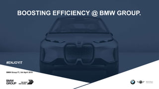 BMW Group IT | 3rd April 2019
BOOSTING EFFICIENCY @ BMW GROUP.
#ENJOYIT
 