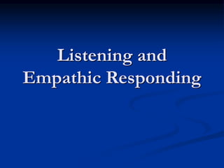 Listening and
Empathic Responding
 