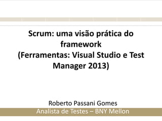 Scrum: uma visão prática do
framework
(Ferramentas: Visual Studio e Test
Manager 2013)
Roberto Passani Gomes
Analista de Testes – BNY Mellon
 