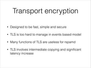 Transport encryption
• Designed to be fast, simple and secure
• TLS is too hard to manage in events based model
• Many functions of TLS are useless for rspamd
• TLS involves intermediate copying and signiﬁcant
latency increase
 