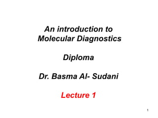 1
An introduction to
Molecular Diagnostics
Diploma
Dr. Basma Al- Sudani
Lecture 1
 