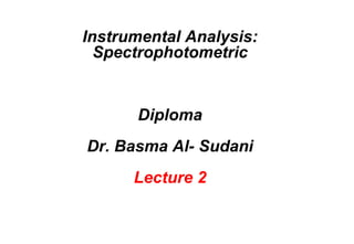 Instrumental Analysis:
Spectrophotometric
Diploma
Dr. Basma Al- Sudani
Lecture 2
 