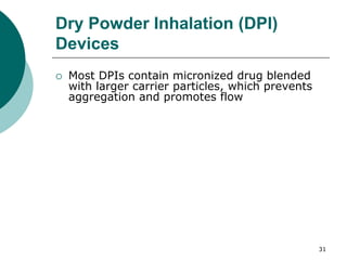 31
Dry Powder Inhalation (DPI)
Devices
 Most DPIs contain micronized drug blended
with larger carrier particles, which prevents
aggregation and promotes flow
 