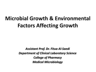 Microbial Growth & Environmental
Factors Affecting Growth
Assistant Prof. Dr. Fitua Al-Saedi
Department of Clinical Laboratory Science
College of Pharmacy
Medical Microbiology
 