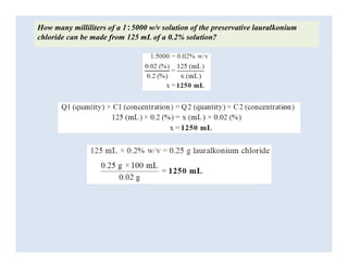 How many milliliters of a 1:5000 w/v solution of the preservative lauralkonium
chloride can be made from 125 mL of a 0.2% ...