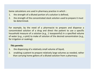Some calculations are used in pharmacy practice in which :
1. the strength of a diluted portion of a solution is defined,
...