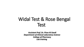 Widal Test & Rose Bengal
Test
Assistant Prof. Dr. Fitua Al-Saedi
Department of Clinical Laboratory Science
College of Pharmacy
Lab training
 