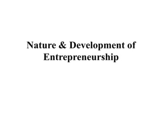 Nature & Development of
Entrepreneurship
 