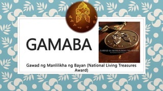 GAMABA
Gawad ng Manlilikha ng Bayan (National Living Treasures
Award)
 
