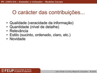 O carácter das contribuições... Qualidade (veracidade da informação) Quantidade (nível de detalhe) Relevância Estilo (sucinto, ordenado, claro, etc.) Novidade 