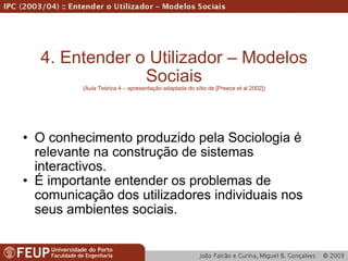 4. Entender o Utilizador – Modelos Sociais (Aula Teórica 4 – apresentação adaptada do sítio de [Preece et al 2002]) ,[object Object],[object Object]