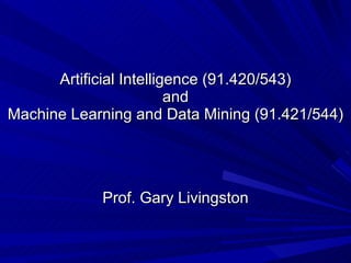 Artificial Intelligence (91.420/543) and Machine Learning and Data Mining (91.421/544) Prof. Gary Livingston 
