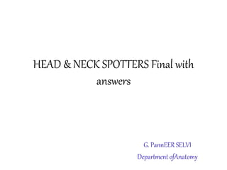 HEAD & NECK SPOTTERS Final with
answers
G. PannEER SELVI
Department ofAnatomy
 