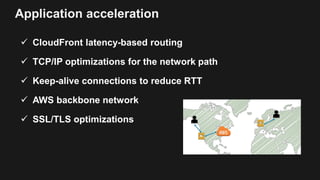 Application acceleration
 CloudFront latency-based routing
 TCP/IP optimizations for the network path
 Keep-alive conne...