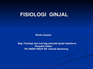 FISIOLOGI  GINJAL Shofa chasani Bag. Fisiologi dan sub bag penyakit ginjal hipertensi Penyakit Dalam FK UNDIP/ RSUP DR  Kariadi Semarang 