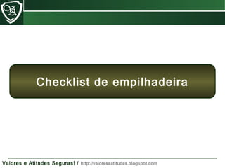 Valores e Atitudes Seguras! / http://valoreseatitudes.blogspot.com
Checklist de empilhadeira
 