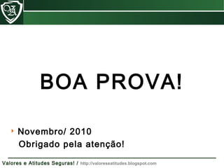  Novembro/ 2010
Obrigado pela atenção!
BOA PROVA!
Valores e Atitudes Seguras! / http://valoreseatitudes.blogspot.com
 