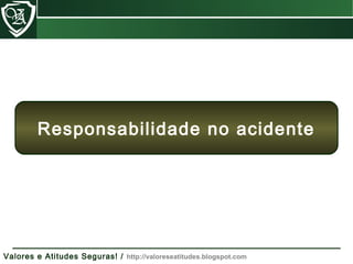 Valores e Atitudes Seguras! / http://valoreseatitudes.blogspot.com
Responsabilidade no acidente
 