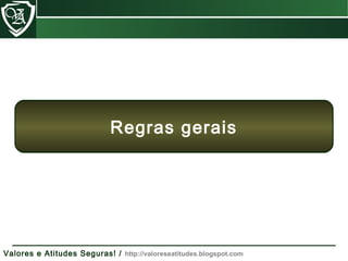 Valores e Atitudes Seguras! / http://valoreseatitudes.blogspot.com
Regras gerais
 
