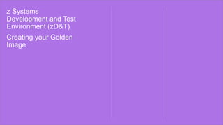 z Systems
Development and Test
Environment (zD&T)
Creating your Golden
Image
 