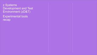 z Systems
Development and Test
Environment (zD&T)
Experimental tools
recap
 
